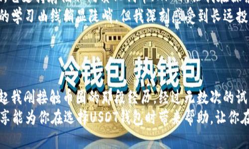 biao ti：选择USDT钱包的最佳指南：最方便的钱包推荐/biao ti  
USDT, 钱包, 加密货币/guanjianci  

引言：加密货币时代的选择困境  
随着加密货币的普及，越来越多的人开始关注如何储存和管理他们的数字资产。在众多加密货币中，稳定币USDT因其价格相对稳定而倍受欢迎。这让我想起了我第一次接触加密货币时的无助，面对各种钱包选择时的焦虑和困惑。  
选择一个合适的钱包，不仅关乎资金的安全和便捷性，也直接影响到我们的投资体验。今天，我将分享在选择USDT钱包时的几个关键因素，以及我个人在多个钱包使用中的具体体验，以帮助你找到最方便的钱包。  

钱包类型的分类  
在开始推荐之前，我们需要了解不同类型的钱包。通常，加密货币钱包可以分为三类：热钱包、冷钱包和纸钱包。  
ul  
  listrong热钱包：/strong这类钱包连接互联网，使用方便，适合日常交易。我第一次使用热钱包是在一个移动应用上，操作简便，随时随地可以管理我的USDT。比如：Trust Wallet和Coinbase Wallet都是不错的选择。/li  
  listrong冷钱包：/strong这类钱包没有连接互联网，更加安全，适合长期保存大额资产。第一次接触冷钱包时，我是通过朋友的推荐购买了一个硬件钱包，虽然设置略显复杂，但让我对资产的安全感倍增。/li  
  listrong纸钱包：/strong将私钥打印在纸上，绝对安全，但易丢失。我记得在学习如何制作纸钱包时，那种用手写下字符串的紧张感，如同在编写一个重要的秘密。/li  
/ul  

选择钱包的几个重要因素  
在选择USDT钱包时，有几个因素我认为是极其重要的：  
ul  
  listrong安全性：/strong钱包的安全性无疑是首要考虑的。无论是热钱包还是冷钱包，确保私钥和助记词的安全是最基本的要求。我曾经因为没有妥善保管私钥而差一点失去我的资金，这个教训让我明白了安全的必要性。/li  
  listrong用户体验：/strong一个方便易用的钱包可以大大提高交易效率。记得我第一次用上方便的钱包时，那种流畅的操作和即时的交易反馈让我觉得像是进入了一个全新的世界。/li  
  listrong支持范围：/strong选择一个支持多种加密货币的钱包，可以方便我们进行多样化投资。我个人比较喜欢在一个平台上管理多种数字资产，避免了频繁切换钱包带来的麻烦。/li  
  listrong社区支持：/strong一个活跃的社区和良好的技术支持是使用钱包时非常重要的保障。我曾在某个钱包遇到技术问题，最终依靠其社区的支持迅速解决了问题。/li  
/ul  

推荐的USDT钱包  
基于上述考虑，以下是我个人推荐的几款USDT钱包：  
ul  
  listrongTrust Wallet：/strong这是一款极为流行的热钱包，支持多种加密货币，界面友好，非常适合新手。我记得在使用Trust Wallet时，快速的交易和清晰的界面让我感觉一切都是那么简单。特别是它集成的去中心化交易所，让我在操作上充满了乐趣。/li  
  listrongCoinbase Wallet：/strong作为Coinbase的附属钱包，Coinbase Wallet不仅安全，还兼具易用性。它支持存储非同质化代币（NFT），让我在探索数字艺术时也有了方便的平台。https://www.coinbase.com/portfolio/li  
  listrongLedger Nano S（冷钱包）：/strong相比热钱包，Ledger Nano S提供了更高的安全性。虽然初期的学习曲线稍显陡峭，但我深刻感受到长远投资的安心感。它的冷存储设计让我始终放心。/li  
/ul  

总结：选择你的USDT钱包  
在这个加密货币飞速发展的时代，选择一个合适的USDT钱包是确保你资产安全和便利管理的重要一步。回想起我刚接触币圈的那段经历，经过无数次的试错与学习，现在的我越来越能从容地面对各种投资挑战。  
无论你是刚入门的新用户，还是希望操作的老用户，都可以根据个人的需求选择适合自己的钱包。希望我的分享能为你在选择USDT钱包时带来帮助，让你在投资的旅程中事半功倍。  