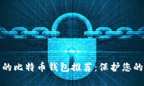 安全可靠的比特币钱包推荐：保护您的数字资产