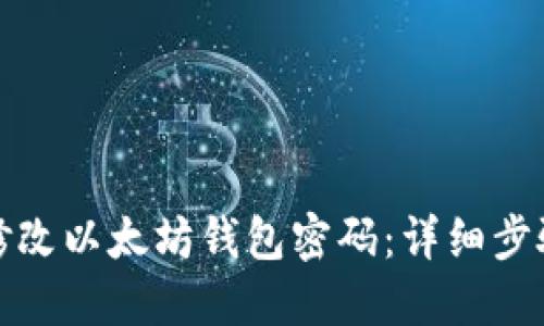 如何安全地修改以太坊钱包密码：详细步骤与实用建议