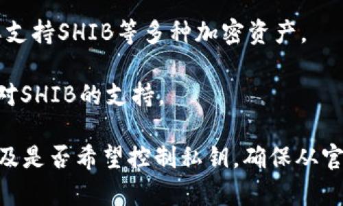 SHIB（Shiba Inu）是一种基于以太坊的加密货币，因此可以在支持以太坊代币的多个钱包中进行存储和交易。以下是一些支持SHIB的流行钱包：

1. **MetaMask**：一个非常受欢迎的以太坊钱包，支持多种以太坊代币，包括SHIB。用户可以通过浏览器扩展或移动应用来轻松管理其资产。

2. **Trust Wallet**：官方支持的加密钱包，兼容多种链和代币，包括SHIB。它提供了用户友好的接口，并且可以轻松与去中心化交易所（DEX）连接。

3. **Coinbase Wallet**：与Coinbase交易所关联的非保管钱包，用户可以存储SHIB以及其他多种加密资产。

4. **Ledger硬件钱包**：如果您希望以安全的方式存储SHIB，可以选择Ledger系列硬件钱包，这些钱包支持以太坊和ERC-20代币。

5. **Exodus钱包**：这是一款多货币桌面和移动钱包，同样支持SHIB等多种加密资产。

6. **Atomic Wallet**：一个去中心化的多货币钱包，提供对SHIB的支持。

当选择存储SHIB的钱包时，请考虑您的安全需求、易用性以及是否希望控制私钥。确保从官方网站下载钱包应用，并开启必要的安全措施，如双重验证。