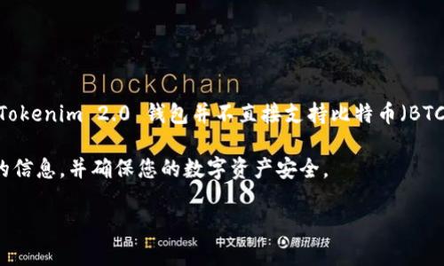 Tokenim 2.0 钱包是一种多功能数字资产钱包，主要支持多种加密货币的存储和管理。然而，根据我了解到的信息，Tokenim 2.0 钱包并不直接支持比特币（BTC）的存储。如果您希望在数字钱包中存储比特币，建议选择专门支持比特币的钱包，例如那些由知名平台开发的钱包。

为了更进一步确认，您可以访问 Tokenim 官方网站或查看最新的用户手册和支持文档。这样您可以确保获得最新的信息，并确保您的数字资产安全。

如果您还有其他问题或需要更多帮助，请随时告诉我！