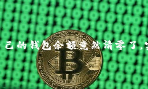 TokenIM更新后钱包清零了，怎么办？
在数字货币迅速发展的当下，钱包的安全性和可靠性已经成为每一个投资者最为关心的问题。最近，有不少用户反映，在进行TokenIM更新后，自己的钱包余额竟然清零了，实际经历让人心急如焚。“我的钱都去哪了？”这样的疑问在社区里引发了一阵风波。有人开始怀疑自己的资产安全，有人则开始焦虑自己的未来。

钱包资产清零？找回你的TokenIM资金的秘籍！