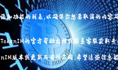 关于取消在TokenIM上添加的内容或账户，你可以按照以下步骤进行：

步骤 1: 登录你的TokenIM账户
首先，打开TokenIM的官方网站或应用程序，输入你的用户名和密码，成功登录到你的账户。

步骤 2: 访问账户设置
在登录后，通常在界面右上角会有一个用户图标或设置图标，点击它以进入账户设置。根据具体界面，设置的入口可能有所不同。

步骤 3: 查找“已添加的功能”或“设备管理”选项
在设置菜单中，搜索与“功能管理”或“设备管理”相关的选项。在这里，你能找到你之前所添加的各种内容或账户。

步骤 4: 选择要取消的内容
找到你想要取消添加的内容或账户后，通常会有一个“移除”或“取消添加”的按钮，点击它来取消。

步骤 5: 确认操作
系统可能会弹出提示，要求你确认是否真的要取消添加。确认后，内容将会被移除，你的账户将回到之前的状态。

步骤 6: 检查状态
取消添加后，最好返回主界面或者查看已添加功能的列表，以确保你想要取消的内容确实已经被移除。

额外帮助
如果你在操作过程中遇到困难，建议查阅TokenIM的官方帮助文档或联系客服获取专门的支持。

以上是一般步骤，具体操作可能会因TokenIM版本或更新而有所不同。希望这些信息能帮助到你！