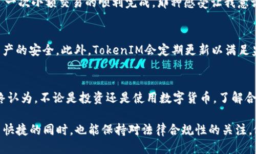 关于TokenIM 2.0中的币是否合法的问题，首先我们需要明确几个要点。

什么是TokenIM 2.0？
TokenIM 2.0是一款针对数字货币的移动钱包，它不仅支持多种数字货币的存储、交易，还具备去中心化应用（DApp）的访问功能。数字货币市场近年来快速发展，吸引了越来越多的投资者和用户，TokenIM作为一款综合性钱包，其便利性和功能性都使其成为热门选择。

数字货币的合法性
首先，数字货币的合法性因国家和地区而异。在一些国家，数字货币被视为合法资产，并受到相应的法律保护；而在其他国家，尤其是一些对金融交易有严格监管的地区，数字货币可能会被禁止或限制。因此，在讨论TokenIM 2.0中所涉及的币是否合法时，我们必须考虑其所在国家的法律法规。

TokenIM 2.0中的币种类型
TokenIM 2.0支持多种币种，包括比特币（BTC）、以太坊（ETH）、以及各种基于ERC-20标准的代币。这些主流币种在大多数国家是被认可的，交易和持有这些币种通常是合法的。但对于一些新兴或不知名的项目，其合法性就较难判定，用户在操作时需要特别注意。

法律合规的重要性
作为用户，我们在使用任何数字货币钱包时，了解合法性问题非常重要。比如，在购买或交易某种币种之前，最好先查阅相关信息，确认其合规性。为了保护自己的资产安全，选择那些具有良好声誉的平台和应用是明智的。

个人经历与思考
我第一次接触数字货币时，像大多数人一样非常兴奋。那是几年前的事，我记得自己在某个论坛上看到关于比特币的讨论。这个概念让我觉得奇妙又有些陌生，但随着深入了解，我逐渐认识到数字货币并非仅仅是投机的工具，而是一个潜藏着巨大潜力的金融工具。
在这个过程中，我也尝试了几种不同的钱包，有些简单易用，有些则功能强大。最让我印象深刻的，就是在使用某个钱包时，经历了一次小额交易的顺利完成，那种感受让我意识到了去中心化金融的魅力。这种体验也促使我更加关注数字货币的合法性问题，毕竟，安全和合规是每个投资者都必须考虑的。

TokenIM 2.0的安全性与合规性
TokenIM 2.0除了支持多种币种，还在安全性和合规性方面进行了诸多努力。它提供了多重身份认证和加密技术，以确保用户资产的安全。此外，TokenIM会定期更新以满足监管要求，确保用户在使用过程中的合法性。

结论
总的来说，TokenIM 2.0支持的币种的合法性因国家而异，用户在使用时应结合当地法律法规进行判断和操作。作为个人，我始终认为，不论是投资还是使用数字货币，了解合规性是首要任务。数字货币的未来充满可能，随着技术的发展和政策的完善，这一领域必将迎来更大的变化。

在我的理解中，随着数字货币市场的不断成熟，可能会有更多的监管框架应运而生，希望每个用户在享受数字资产带来的方便与快捷的同时，也能保持对法律合规性的关注，做出明智的决策。