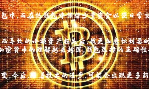   常用的比特币钱包类型：实用指南与比较 / 
 guanjianci 比特币钱包,加密货币,数字资产 /guanjianci 

什么是比特币钱包？
在谈论比特币钱包之前，我们先了解一下什么是比特币。比特币是一种去中心化的数字货币，它允许用户在没有中央管理机构的情况下进行点对点交易。比特币钱包则是用于存储、接收和发送比特币的工具，可以将其视作一个数字的银行账户。它并非真正存储比特币，而是存储可以访问比特币的私钥和公钥。对于每个想要利用比特币进行投资或交易的人而言，选择合适的钱包是至关重要的。

比特币钱包的类型
比特币钱包主要可以分为以下几种类型，每种都有其独特的特点和适用场景。

1. 热钱包（Hot Wallet）
热钱包是一种在线钱包，通常与互联网连接。它们的优点是非常方便，用户可以随时随地进行交易。举个例子，手机应用如Coinbase和Blockchain.info都是流行的热钱包。用户只需下载应用程序，创建账户，即可开始交易。
不过，由于热钱包的在线性质，它们也会面临一定的安全风险，特别是受到黑客攻击的可能性。对此，我不禁想起我第一次接触比特币时，也使用了一个热钱包。尽管它方便，但在有一天我意识到我的账户可能被盗时，确实让我感到不安。为了保护资产，用户应随时注意安全设置，并实施双重验证。

2. 冷钱包（Cold Wallet）
冷钱包是指不与互联网连接的钱包，通常用于长期保存资产。这个类型的钱包包括纸钱包和硬件钱包。纸钱包是将比特币的私钥和公钥打印在纸上，而硬件钱包则是专门的设备，例如Ledger和Trezor。冷钱包的安全性极高，黑客几乎无法攻击，因为它不暴露在网络之下。
记得我的朋友在投资比特币时，便选择了一个硬件钱包。他把所有的比特币都转存到里面，显示出了一种谨慎和安全意识。确实，虽然冷钱包使用上不够便捷，但对于大额投资者而言，它保障资产安全的能力显然更具吸引力。

3. 桌面钱包（Desktop Wallet）
桌面钱包是安装在用户电脑上的软件，这类钱包在功能上通常比热钱包更强大，能够提供更多安全选项和隐私保护。常见的如Electrum和Exodus。使用桌面钱包的用户需要下载软件并进行设置，有时还需要加密钱包以增强安全性。
我曾经使用过一个名叫Electrum的桌面钱包，简单易用且功能全面。对我来说，它不止是一个管理工具，更是一种社群连接，让我感受到比特币生态的力量。在这个钱包里，我可以进行扫二维码发送和接收的操作，操作便捷，让我享受到了比特币带来的便利。

4. 移动钱包（Mobile Wallet）
移动钱包是为智能手机设计的应用程序，用户可以轻松地管理自己的比特币资产。常见的移动钱包应用有Mycelium和Trust Wallet。它们具备热钱包的便利性，并且有些移动钱包还具备冷钱包的安全特性，支持用户将限额资金保持在热钱包中，其他则可以转移到冷存储。
我记得小时候，看到朋友们在手机上用比特币支付小额购物时，我也一度惊讶于它的便捷性。在如今的数字时代，移动钱包更是让比特币的使用变得愈发简单。只是，使用移动钱包时也要注意手机的安全，避免在不安全的网络环境下进行交易。

5. 网页钱包（Web Wallet）
网页钱包是通过浏览器访问的在线钱包。用户只需创建一个账户即可使用，并可以通过任何互联网连接的设备访问。然而，设计精良且安全性高的网页钱包比较少，我过去使用的一些便捷钱包虽然使用方便，但安全性让我担忧，毕竟私钥的安全性几乎完全依赖于服务提供商。
就在几年前，我执意使用了一个网页版的钱包，认为它的简便性无与伦比。然而有一天，我看到有关它遭遇黑客袭击的新闻，心里不禁一颤。经过这次经历，我意识到在选择钱包时，安全性是我们不能忽视的要素。

选择合适的比特币钱包
根据每个用户的需求，选择合适的钱包是重要的。长期投资者可能更倾向于使用冷钱包，而日常交易者可能更适合热钱包或移动钱包。最好的选择是将大部分资产存储在冷钱包中，而在热钱包中保留少量资金以便日常交易。无论选择何种方式，用户都应确保备份好私钥，并妥善保管。

个人经验与反思
在我的比特币投资旅程中，我尝试过多种不同类型的钱包。从最初的热钱包到逐渐了解到冷钱包的重要性，我的资金安全意识提升了很多。尤其是经历了一次由于对安全松懈而导致的小额资产损失后，我更加意识到要时刻保持警觉。
无论是热钱包的便利，还是冷钱包的安全，每种钱包都在为用户提供不同的价值。转眼间，已经过去了几年，而我对比特币的热情并没有减退。反而，在不断学习和适应中，我对加密货币的理解越来越深，钱包选择的正确性也为我的投资带来了积极的影响。

总结
比特币钱包是一项基础而重要的投资工具，熟悉各种类型的比特币钱包及其优缺点，可以帮助你更好地管理数字资产。随着比特币市场的发展，钱包的类型和功能也在不断演变。今后，随着技术的进步，可能会出现更多新型钱包，但我们应当始终将安全放在首位，选择最适合自己的方式来管理和保护我们的比特币。无论经历怎样的变化，始终保持对安全的警觉与认识，是每位投资者的必修课。