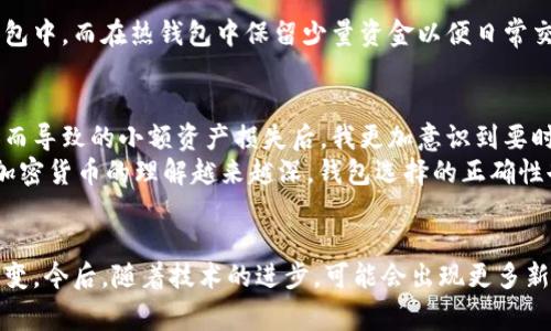   常用的比特币钱包类型：实用指南与比较 / 
 guanjianci 比特币钱包,加密货币,数字资产 /guanjianci 

什么是比特币钱包？
在谈论比特币钱包之前，我们先了解一下什么是比特币。比特币是一种去中心化的数字货币，它允许用户在没有中央管理机构的情况下进行点对点交易。比特币钱包则是用于存储、接收和发送比特币的工具，可以将其视作一个数字的银行账户。它并非真正存储比特币，而是存储可以访问比特币的私钥和公钥。对于每个想要利用比特币进行投资或交易的人而言，选择合适的钱包是至关重要的。

比特币钱包的类型
比特币钱包主要可以分为以下几种类型，每种都有其独特的特点和适用场景。

1. 热钱包（Hot Wallet）
热钱包是一种在线钱包，通常与互联网连接。它们的优点是非常方便，用户可以随时随地进行交易。举个例子，手机应用如Coinbase和Blockchain.info都是流行的热钱包。用户只需下载应用程序，创建账户，即可开始交易。
不过，由于热钱包的在线性质，它们也会面临一定的安全风险，特别是受到黑客攻击的可能性。对此，我不禁想起我第一次接触比特币时，也使用了一个热钱包。尽管它方便，但在有一天我意识到我的账户可能被盗时，确实让我感到不安。为了保护资产，用户应随时注意安全设置，并实施双重验证。

2. 冷钱包（Cold Wallet）
冷钱包是指不与互联网连接的钱包，通常用于长期保存资产。这个类型的钱包包括纸钱包和硬件钱包。纸钱包是将比特币的私钥和公钥打印在纸上，而硬件钱包则是专门的设备，例如Ledger和Trezor。冷钱包的安全性极高，黑客几乎无法攻击，因为它不暴露在网络之下。
记得我的朋友在投资比特币时，便选择了一个硬件钱包。他把所有的比特币都转存到里面，显示出了一种谨慎和安全意识。确实，虽然冷钱包使用上不够便捷，但对于大额投资者而言，它保障资产安全的能力显然更具吸引力。

3. 桌面钱包（Desktop Wallet）
桌面钱包是安装在用户电脑上的软件，这类钱包在功能上通常比热钱包更强大，能够提供更多安全选项和隐私保护。常见的如Electrum和Exodus。使用桌面钱包的用户需要下载软件并进行设置，有时还需要加密钱包以增强安全性。
我曾经使用过一个名叫Electrum的桌面钱包，简单易用且功能全面。对我来说，它不止是一个管理工具，更是一种社群连接，让我感受到比特币生态的力量。在这个钱包里，我可以进行扫二维码发送和接收的操作，操作便捷，让我享受到了比特币带来的便利。

4. 移动钱包（Mobile Wallet）
移动钱包是为智能手机设计的应用程序，用户可以轻松地管理自己的比特币资产。常见的移动钱包应用有Mycelium和Trust Wallet。它们具备热钱包的便利性，并且有些移动钱包还具备冷钱包的安全特性，支持用户将限额资金保持在热钱包中，其他则可以转移到冷存储。
我记得小时候，看到朋友们在手机上用比特币支付小额购物时，我也一度惊讶于它的便捷性。在如今的数字时代，移动钱包更是让比特币的使用变得愈发简单。只是，使用移动钱包时也要注意手机的安全，避免在不安全的网络环境下进行交易。

5. 网页钱包（Web Wallet）
网页钱包是通过浏览器访问的在线钱包。用户只需创建一个账户即可使用，并可以通过任何互联网连接的设备访问。然而，设计精良且安全性高的网页钱包比较少，我过去使用的一些便捷钱包虽然使用方便，但安全性让我担忧，毕竟私钥的安全性几乎完全依赖于服务提供商。
就在几年前，我执意使用了一个网页版的钱包，认为它的简便性无与伦比。然而有一天，我看到有关它遭遇黑客袭击的新闻，心里不禁一颤。经过这次经历，我意识到在选择钱包时，安全性是我们不能忽视的要素。

选择合适的比特币钱包
根据每个用户的需求，选择合适的钱包是重要的。长期投资者可能更倾向于使用冷钱包，而日常交易者可能更适合热钱包或移动钱包。最好的选择是将大部分资产存储在冷钱包中，而在热钱包中保留少量资金以便日常交易。无论选择何种方式，用户都应确保备份好私钥，并妥善保管。

个人经验与反思
在我的比特币投资旅程中，我尝试过多种不同类型的钱包。从最初的热钱包到逐渐了解到冷钱包的重要性，我的资金安全意识提升了很多。尤其是经历了一次由于对安全松懈而导致的小额资产损失后，我更加意识到要时刻保持警觉。
无论是热钱包的便利，还是冷钱包的安全，每种钱包都在为用户提供不同的价值。转眼间，已经过去了几年，而我对比特币的热情并没有减退。反而，在不断学习和适应中，我对加密货币的理解越来越深，钱包选择的正确性也为我的投资带来了积极的影响。

总结
比特币钱包是一项基础而重要的投资工具，熟悉各种类型的比特币钱包及其优缺点，可以帮助你更好地管理数字资产。随着比特币市场的发展，钱包的类型和功能也在不断演变。今后，随着技术的进步，可能会出现更多新型钱包，但我们应当始终将安全放在首位，选择最适合自己的方式来管理和保护我们的比特币。无论经历怎样的变化，始终保持对安全的警觉与认识，是每位投资者的必修课。