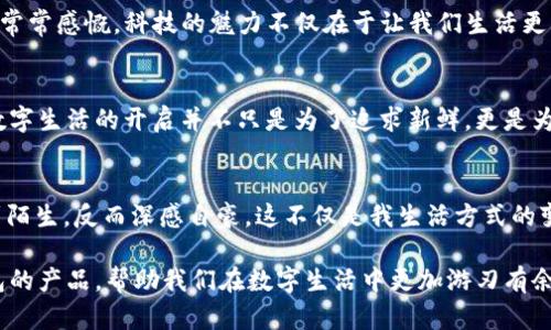   全面解锁你的OP手机钱包：便捷、安全、智能的数字支付体验 / 
 guanjianci 数字支付, OP手机钱包, 便捷生活 /guanjianci 

引言：数字生活的新宠
随着科技的迅猛发展，数字支付已经成为我们日常生活中不可或缺的一部分。尤其是在移动互联网如此发达的今天，OP手机钱包以其便捷、安全的特点，正在改变我们传统的消费方式。回想我小时候，现金交易是多么普遍，今天却已逐渐被指尖上的支付取代。OP手机钱包不仅仅是一次支付的工具，它更是我们智慧生活的缩影。

OP手机钱包的基本功能
首先，OP手机钱包具备了传统钱包的所有功能，比如存储虚拟货币、购物支付、转账等。更令人欣喜的是，它还有许多衍生功能，比如便捷的账单管理、消费记录查询和安全设置。这些功能大大提高了我们的生活品质，让我们能够随时随地掌握自己的财务状况。比如，之前每次想查看自己的支出情况，我总需要翻找一堆账单和收据，而现在只需轻轻一点，所有信息尽在掌握中。对于像我这样稍微有点健忘的人来说，这无疑是一种解脱。

便捷的登录方式
登录OP手机钱包的步骤相对简单，用户可以依靠手机号码、邮箱或社交媒体账户快速注册和登录，避免了繁琐的注册流程。印象中我曾经尝试过一些钱包应用，它们往往需要填写大量的信息，繁琐的验证步骤让我感到沮丧。而OP手机钱包则将这一步骤简化，使我更轻松地进入数字支付的世界。

安全保障：让人放心的支付
在谈到数字钱包时，安全性无疑是一个重要的关键词。OP手机钱包采用多重安全防护措施，包括指纹识别、面部识别和动态密码等，确保用户的账户信息始终处于保护之中。我记得有一次在网上购物，由于安全设置得当，我收到了实时的交易提醒，这让我在潜在的风险中感到一丝安心。安全的支付体验让我再也不用担心手机里的钱被盗用的问题了。

购物与支付：智能生活的体现
随着OP手机钱包的不断推广，越来越多的商家也开始支持使用这一支付方式。无论是在超市、餐馆还是网上商店，扫二维码、轻触支付，让我体验到前所未有的方便。尤其是在炎热的夏天，我再也不用在排队等待付款时感到烦躁，轻松一扫便能完成交易，绝对是对我的一种生活乐趣的提升。

个性化的消费记录
每次打开OP手机钱包，我都能看到的消费记录。这让我能够直观了解自己的消费习惯，及时调整预算。比如，上个月我发现自己在外吃饭的支出明显上升，于是我决定减少外出，尝试自己做饭。我常常感慨，科技的魅力不仅在于让我们生活更方便，也在于给予我们反思和调整的机会，让我学会了更理智地对待金钱。

总结：未来支付的无限可能
总的来说，OP手机钱包的出现标志着我们支付方式的革命。我目睹了技术从一次次的迭代中逐步走向成熟，而如今的OP手机钱包不仅在功能上不断升级，还在使用体验上进行了。对于我而言，数字生活的开启并不只是为了追求新鲜，更是为了在繁忙的生活中寻找一种高效和便捷。希望未来能够看到更多像OP手机钱包这样，能够切实提高生活质量的智能工具。

个人情感的分享
每当我在使用OP手机钱包完成一笔交易时，脑海中总会浮现出自己刚接触到智能手机的那些年，愣愣地对着屏幕好奇不已，觉得科技的神奇。如今，手机钱包变得如此普及，我甚至一点也不感到陌生，反而深感自豪。这不仅是我生活方式的变化，更是时代发展的缩影。

数字化是不可逆转的潮流，而OP手机钱包正在引领这一潮流，为我们的生活带来更多的便利与可能。随着时代的发展，我们也在不断适应新的生活方式。期待未来，能够看到更多类似OP手机钱包的产品，帮助我们在数字生活中更加游刃有余。