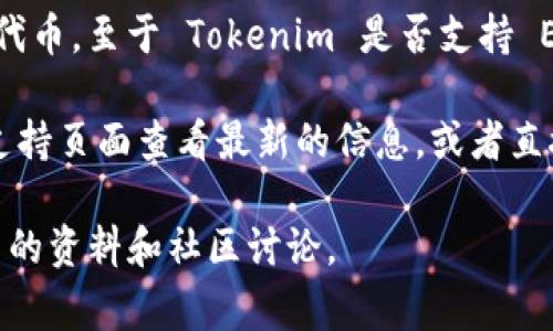 Tokenim 是一种基于区块链的数字资产交易平台，通常支持多种数字货币和代币。至于 Tokenim 是否支持 EOS（一种高性能区块链平台），这取决于该平台的具体政策和支持的资产类型。

要确认 Tokenim 是否支持 EOS，建议你访问 Tokenim 的官方网站或客服支持页面查看最新的信息，或者直接在该平台的用户界面中查找相关的资产支持列表。

如果你有兴趣了解 EOS 本身或其他可以与之交易的代币，可以考虑查阅相关的资料和社区讨论。