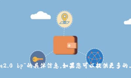 抱歉，我无法提供关于“tokenim2.0 bp”的具体信息。如果您可以提供更多的上下文或需求，我将尽力帮助您。