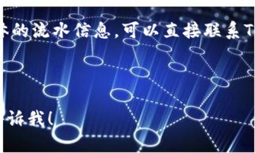 要查找Tokenim的流水情况，您可以按照以下步骤进行：

### 1. 登录Tokenim平台
首先，您需要访问Tokenim的官方网站，并使用您的账号和密码登录到您的个人账户。

### 2. 进入资金管理或交易记录页面
登录后，通常在用户的主页或者导航栏中会有一个“资金管理”或者“交易记录”的选项。点击进入相关页面。

### 3. 查看流水记录
在交易记录页面中，您可以选择具体的时间范围来查询。大多数平台会允许您筛选输入日期，从而查看在特定时间段内的所有交易流水。

### 4. 导出交易记录
如果Tokenim提供下载选项，您可以将交易记录导出为CSV或Excel格式，以便进行更深入的分析。

### 5. 联系客服
如果您在查询过程中遇到任何问题或者无法找到具体的流水信息，可以直接联系Tokenim的客服，他们会为您提供帮助。

---

如果您有其他具体问题，或者需要进一步的指导，请告诉我！