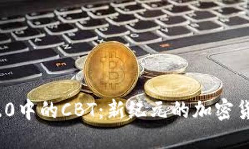 解码Tokenim 2.0中的CBT：新纪元的加密货币跨界交易激活