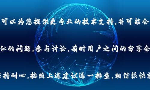 在下载并安装了Tokenim 2.0新版后出现闪退的情况，可能有多种原因导致这个问题。以下是一些常见的解决方案和建议，可以帮助您解决闪退问题：

1. 检查系统要求
首先，确保您的设备符合Tokenim 2.0的最低系统要求。您可以在应用的官方网站或者应用商店中找到相关的信息。如果设备配置过低，应用可能无法正常运行，从而导致闪退。

2. 更新设备操作系统
有时候，设备的操作系统版本较旧可能会导致兼容性问题。检查您的设备是否有可用的系统更新，如果有，请更新到最新版本。

3. 清除应用缓存和数据
缓存和数据有时会导致应用出现问题。尝试前往设备的设置，找到Tokenim 2.0，清除它的缓存和数据，然后重新启动应用。注意，这样做可能会清除应用内的一些设置。

4. 重新安装应用
如果以上方法都不起作用，建议您尝试卸载然后重新安装Tokenim 2.0。这样做可以确保您获得最新的应用版本，并有可能修复损坏的文件。

5. 检查网络连接
Tokenim可能需要稳定的互联网连接才能正常工作。如果您的网络连接不稳定或中断，可能会导致应用闪退。确保您的Wi-Fi或移动数据连接正常。

6. 联系客服支持
如果以上解决方案仍然无效，建议联系Tokenim的客服支持团队。他们可以为您提供更专业的技术支持，并可能会提供您未想到的解决方案。

7. 社区支持与反馈
在一些社区论坛或者社交媒体上，您可能会发现其他用户也遇到了类似的问题。参与讨论，有时用户之间的分享会带来意想不到的解决方案。

总结
闪退问题虽然让人烦恼，但通常是可以通过一些简单的步骤解决的。保持耐心，按照上述建议逐一排查，相信很快就能恢复正常使用Tokenim 2.0。如果您还有其他问题，欢迎继续询问！