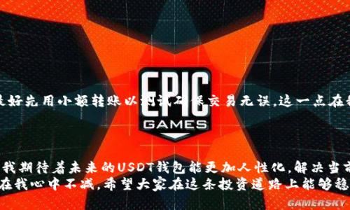 揭开USDT钱包的神秘面纱：安全、实用与投资的全方位指南  
USDT, 钱包, 加密货币/guanjianci

引言：为何选择USDT钱包？
在数字货币迅速发展的今天，USDT（泰达币）作为一种稳定币，逐渐成为了投资者和交易者的“避风港”。我还记得我刚接触加密货币时，常常纠结于选择哪个交易平台和钱包，心中充满了对安全性和实用性的担忧。如今，在经历了无数次的尝试和探索后，我决定总结一下USDT钱包的重要性，以及如何选择一个适合自己的USDT钱包。

USDT的崛起与钱包的必要性
首先，我们得了解USDT为何受到如此大的关注。作为一种以美元为基础的稳定币，USDT的价值相对稳定，使其成为投资者规避市场波动的理想选择。记得在一个波动严重的市场中，有朋友告诉我，他是如何通过USDT投资成功的，正因为有USDT的存在，让他避免了疯狂的资金蒸发。
然而，拥有USDT的同时，我们必须考虑如何安全地存储和使用它。在这方面，USDT钱包的选择显得尤为重要。

USDT钱包的类型
在大海捞针般的钱包选择中，通常我们可以将USDT钱包分为以下几类：
ul
    listrong软件钱包：/strong适合日常使用，操作简单，便于随时随地访问。但相对安全性较低，容易受到网络攻击。/li
    listrong硬件钱包：/strong安全性高，适合长时间储存利润，但功能相对较单一，操作需要一定的技术门槛。/li
    listrong在线钱包：/strong无需下载客户端，使用方便，但需要信任提供服务的平台。/li
/ul
在选购钱包时，需要根据个人的使用习惯和安全需求来选择。就像我当初在选择时，总是想着：如果这些币被黑客盗走，我该如何面对？所以最终我还是选择了硬件钱包来存储我的USDT。

如何选择合适的USDT钱包？
选择合适的USDT钱包需要考虑多个因素：
ul
    listrong安全性：/strong钱包的安全性无疑是最重要的，要查看其是否支持多重签名、冷存储等安全功能。/li
    listrong用户体验：/strong界面友好、操作简便是使用软件钱包时的重要考量。我曾经遇到过一个复杂的交易流程，导致我在购买USDT时手忙脚乱，最后错过了良机。/li
    listrong支持的币种：/strong如果你还有其他的加密货币，最好选择一个支持多种币种的钱包。/li
    listrong社区评价：/strong参考其他用户的评价，了解该钱包的实际性能和安全性。/li
/ul

如何管理你的USDT钱包？
管理USDT钱包同样重要。在我刚接触加密货币时，常常因为对市场的不了解而大意失荆州，导致资产损失。以下是一些管理建议：
ul
    listrong定期更新密码：/strong越复杂的密码越安全，尽量避免使用类似于生日、名字等简单密码。/li
    listrong备份种子短语：/strong切记要备份好钱包的种子短语，并且将其保存在安全的地方。/li
    listrong定期检查交易记录：/strong保持对每一笔交易的关注，及时发现可疑的活动。/li
/ul

USDT钱包的使用技巧与经验分享
在一次偶然的机会里，我结识了一位加密货币专家。他告诉我一些小技巧，让我在使用USDT钱包时更加得心应手。比如，在进行大额转账时，最好先用小额转账以测试确保交易无误。这一点在我当时转账时帮助我避免了不必要的损失。
此外，有些钱包还提供了交易所集成，让用户可以直接在钱包内兑换USDT和其他币种，极大地提高了方便性。

总结：USDT钱包的未来与展望
随着加密货币市场的不断发展，USDT钱包必然会不断迭代升级。无论是安全性还是用户体验，都会有新的突破。作为一名热爱加密货币的人，我期待着未来的USDT钱包能更加人性化，解决当前存在的问题，让每一位用户都能享受到安全、便捷的加密货币管理服务。
在这个快速变化的领域，持续学习是非常重要的。就像小时候我对新事物充满好奇，总想去尝试各种新玩意，时至今日，这种探索的精神仍旧在我心中不减。希望大家在这条投资道路上能够稳健前行，祝愿每个人都能找到合适的USDT钱包，实现财富的增值。