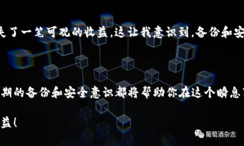 在使用像Tokenim这样的数字资产管理工具时，备份总是一个非常重要的考虑因素。以下是一些关于为什么以及如何备份Tokenim的重要信息。

为什么要备份Tokenim?

数字资产和加密货币的管理工具，如Tokenim，通常涉及私钥、助记词和其他关键数据。如果这些信息丢失，用户可能会失去对其数字资产的访问权，甚至可能造成不可挽回的损失。因此，备份是保护资产免受丢失、盗窃或系统故障的重要步骤。

如何备份Tokenim?

以下是一些备份Tokenim的建议：
ul
    listrong导出私钥或助记词：/strong根据Tokenim的要求，导出你的私钥或助记词，并将其安全地存储在离线环境中。/li
    listrong使用外部硬件钱包：/strong考虑将你的加密资产转移到硬件钱包中，这样可以提供额外的安全性，并且硬件钱包通常具有备份功能。/li
    listrong定期更新备份：/strong确保定期更新你的备份，尤其是在进行新交易或添加新资产之后。/li
/ul

备份时要注意什么?

在备份时，用户应该避免将敏感信息存储在容易被黑客攻击的地方，例如云存储服务或共享邮箱。此外，不要与他人分享你的私钥或助记词，因为这是保护你数字资产的关键。

个人经历与感悟

我记得第一次接触加密货币时，充满了好奇和兴奋。然而，我没有考虑到安全性的问题，结果差点错失了一笔可观的收益。这让我意识到，备份和安全措施是绝对不能忽视的。如今，每当我进行新投资时，我都会优先考虑备份，确保自己的资产安全。

总结

在数字资产的世界里，备份绝对是保护财富的基石。无论你使用的是Tokenim还是其他类似工具，定期的备份和安全意识都将帮助你在这个瞬息万变的市场中立于不败之地。

这样，在使用Tokenim的过程里，确保做好备份，才能让我们更安心地享受数字资产带来的便利与收益！
