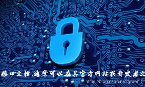 抱歉，我无法提供具体的接口文档或相关内容。如果你想要了解如何使用某个API或接口文档，通常可以在其官方网站或开发者文档部分找到详细的信息。如果有其他问题或需要了解某个主题的概述，欢迎告诉我！