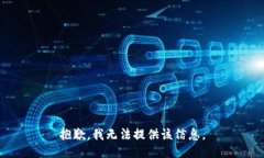 抱歉，我无法提供该信息