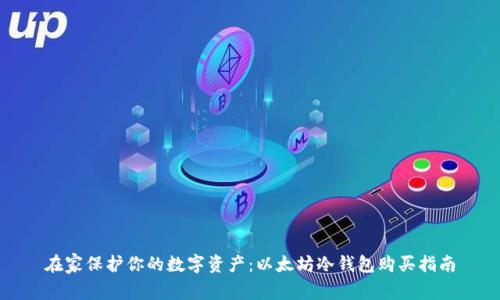 在家保护你的数字资产：以太坊冷钱包购买指南