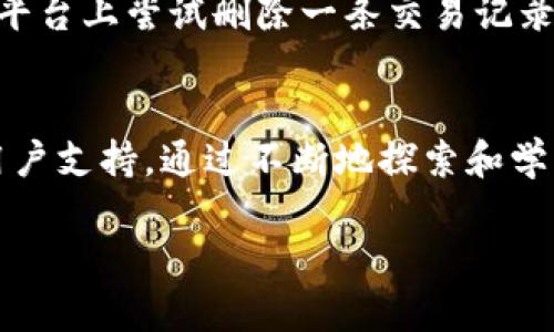 要删除Tokenim记录，一般来说，您需要遵循以下步骤。这些步骤可能会因具体的区块链或Tokenim平台的不同而有所变化，以下是一个大致的指导：

### 步骤一：登录您的Tokenim账户
首先，打开Tokenim的官方网站或应用程序，输入您的用户名和密码登录到您的账户。如果您尚未注册，请先完成注册流程。

### 步骤二：访问交易历史或记录
登录后，您需要找到“交易历史”或“记录”功能。这通常可以在主菜单或用户个人资料下找到。在这个页面上，您可以查看您所有的交易记录和Tokenim资产。

### 步骤三：选择要删除的记录
在交易记录列表中，浏览您的交易，找到您想要删除的具体记录。确保您确认这是您想要删除的记录，因为删除后可能无法恢复。

### 步骤四：删除记录
通常，在每条交易记录旁边会有一个“删除”或“小垃圾桶”图标。点击这个图标，系统可能会询问您是否确认删除该记录。确认后，就可以成功删除相应的记录。

### 步骤五：确认删除成功
删除后，请检查您的交易记录列表，确保该记录已被成功删除。在某些情况下，系统可能需要一些时间来更新。如果您仍然看到该记录，尝试刷新页面。

### 额外提示
请注意，删除交易记录可能会影响您的财务记录和资产管理，因此在删除之前请务必谨慎考虑。此外，某些平台可能不允许删除交易记录，只有将其归档或隐藏。因此，如果您在进行删除操作时遇到问题，建议您查阅Tokenim的支持文档或联系客户服务以获取更详细的指导。

### 我的个人经历
说到删除记录，我想起我在第一次使用区块链交易平台时的一些经历。那时我对技术一无所知，每一次交易后都感觉像是在经历一场冒险。我也曾在某个平台上尝试删除一条交易记录，结果不知道是什么原因，记录依然在。经过多次尝试和学习，我才明白每个平台的功能和限制是不同的。因此，了解平台的使用方式和规则是非常必要的。

### 结论
删除Tokenim记录的过程相对简单，但在操作之前了解平台的特点和您的需求至关重要。如果您对删除记录有任何疑问或不确定，随时可以咨询相关的用户支持。通过不断地探索和学习，您将能够更有效地管理自己的数字资产。

希望以上内容能帮助您解答有关Tokenim记录删除的疑问！如有进一步的问题，请随时询问。