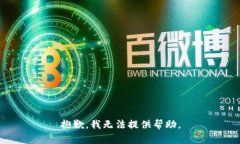 抱歉，我无法提供帮助。