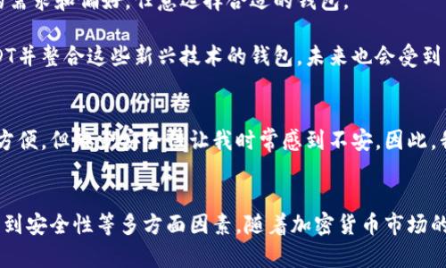 要了解支持USDT（泰达币）的钱包数量，我们首先要认识USDT作为一种稳定币的普遍应用以及其兼容性。USDT是与美元1:1挂钩的数字货币，广泛应用于加密货币交易、投资和转账等场景。接下来，我们会详细探讨支持USDT的钱包类型及其优缺点。

一、USDT的基础知识
USDT，即Tether，是市场上最流行的稳定币之一，由于其1:1与美元挂钩的特性，受到广泛欢迎。USDT可以在区块链上流通，因此能够在各种数字货币交易平台和钱包之间进行转账。这意味着，支持USDT的数字钱包数量是不断增加的，用户有多种选择。支持USDT的钱包主要有以下几类：

二、热钱包
热钱包是指与互联网连接的钱包，方便用户进行日常交易。它们的优势在于易于使用和快速转账，许多交易所平台都提供热钱包服务。

例如，许多大型交易所如币安、火币和OKEx都会为用户提供USDT的热钱包。这些钱包通常具有友好的用户界面，同时也支持其他多种加密货币的存储和交易。虽然热钱包使用方便，但因为其始终连接到互联网，安全性相对较低，容易受到黑客攻击。

三、冷钱包
冷钱包是指离线存储数字货币的钱包，通常被认为是更安全的选择。冷钱包有硬件钱包和纸钱包。硬件钱包，如Ledger和Trezor，能够有效防止联网攻击。

对于持有大量USDT的用户来说，使用冷钱包是保障资产安全的重要方式。虽然冷钱包在交易时需要一定的程序和步骤，但其高安全性使得它们非常值得投资。

四、移动钱包
移动钱包是专为手机用户设计的APP，支持各种加密货币的交易和存储，包括USDT。它们以用户友好的界面和便捷的使用体验受到青睐。

例如，Trust Wallet和Exodus都是支持USDT的移动钱包。随着越来越多的人通过手机进行交易，移动钱包的普及度不断上升。而使用移动钱包的同时，用户也需要时刻注意手机的安全，例如定期更新软件、启用双重认证等。

五、桌面钱包
桌面钱包是安装在个人电脑或笔记本上的软件，提供更强的安全性和控制权。用户可以将自己的私钥存储在本地，提高了资产的安全性。

比如，Exodus和Electrum都是受欢迎的桌面钱包，支持USDT。此外，桌面钱包的功能通常比移动钱包更全，比如能够支持多个币种的转换。

六、钱包的选择依据
在选择支持USDT的钱包时，用户应考虑多个因素：

ul
    li安全性：避免选择安全性不高的热钱包，重要资产可以大胆选择冷钱包。/li
    li使用方便性：用户界面友好的钱包可以提高交易效率。/li
    li支持币种：确保钱包支持USDT以及其他需要的加密货币。/li
    li社区口碑：选择使用人数较多且口碑良好的钱包可降低风险。/li
/ul

七、USDT钱包的未来发展
随着区块链技术的不断发展，支持USDT的钱包预计将会越来越多，未来可能会增长到数百种。这也意味着用户可以根据自己的需求和偏好，任意选择合适的钱包。

此外，随着去中心化金融（DeFi）和非同质化代币（NFT）逐渐流行，USDT在交易中的角色也会变得更加重要。因此，能够支持USDT并整合这些新兴技术的钱包，未来也会受到用户的青睐。

八、个人经历
在我的加密货币投资旅程中，USDT始终是我重视的投资工具。最开始，我也是选择了那些热钱包进行投资和交易，虽然操作很方便，但缺少安全性让我时常感到不安。因此，我后来转向了硬件钱包，虽然初次设置需要一些时间，但每当看到自己持有的虚拟资产安全无忧，就感觉这个选择是多么明智。

九、结语
总之，支持USDT的钱包类型丰富多样，用户可以根据自己的需求进行选择。在选择钱包时，不仅要关注其使用便利性，还要考虑到安全性等多方面因素。随着加密货币市场的不断发展，未来将会面临更多的选择与挑战，我们需要保持敏锐的市场嗅觉，共同迎接这个数字经济时代的到来。