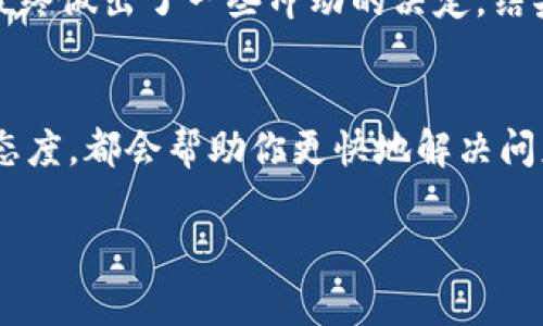 在讨论Tokenim或者类似平台时，转账问题常常引发用户的担忧与不安。这类金融科技产品的用户体验往往与其安全性、透明性以及对用户问题的响应速度密切相关。如果你在Tokenim上遇到转账无法完成的情况，可以考虑以下几个方面来解决问题，并确保自己的资金安全。

了解转账问题的常见原因
首先，我们需要理解为什么转账会失败或延迟。常见的原因可能包括但不限于网络问题、平台维护、交易限额、身份验证失败等。例如，记得我第一次使用某个数字货币交易所时，由于网络不稳定，我的转账几乎延迟了一整天。这让我十分焦虑，生怕我的资产会遭受损失。

检查账户信息
在尝试转账之前，确保你的账户信息是正确的。这包括收款地址、转账金额等。就像我小时候寄信件一样，地址要准确无误，不然信件就会寄错地方。数字货币的转账地址通常是长串的字母和数字，一定要仔细核对，确保没有输入错误。同时，确认收款方的账户是否正常使用，有时候对方账户的问题也会影响你转账的成功率。

查看平台公告
有时候，平台会因为系统维护、升级等原因暂停转账功能。你可以查看Tokenim的官方公告或社交媒体，了解当前的系统状态。如果平台正在进行维护工作，那么及时的公告可以让用户心中有数。几个月前，我在一个交易平台上就遇到过这种情况，平台发出的公告让我意识到问题并不在于我个人的操作，而是整体系统的维护。

联系客服获取帮助
当你排查了以上几点，但依然无法解决问题时，不妨联系Tokenim的客户服务团队。许多用户在面对问题时，往往因为不确定如何描述问题而感到困惑。其实，这就像我小时候向老师请教问题一样，勇于表达自己的疑惑是解决问题的第一步。提供你遇到的具体问题和相关截图，可以加快解决的速度。

保持耐心与理智
在处理任何财务类问题时，保持冷静和理智是至关重要的。情绪化的操作往往只会加剧问题。例如，有一次，我因为资金未能顺利转出而感到焦虑，最终做出了一些冲动的决定，结果不仅没能解决问题，反而导致更多的损失。所以，遇到问题时，先停下来，让思路清晰，有助于找到更好的解决方案。

总结与建议
总的来说，在遇到Tokenim转账问题时，不必过于慌张。理解常见转账失败的原因，仔细检查个人信息，关注平台公告，及时联系客服，并保持理智的态度，都会帮助你更快地解决问题。同时，随着数字货币市场的不断发展和成熟，大家也需要提高自己的金融素养，了解更多关于数字资产的知识，以避免未来出现类似问题。

希望这篇文章能对你有所帮助，让我们一同在数字货币的世界中稳健前行。