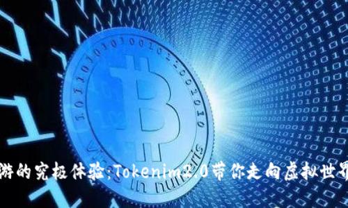 畅玩链游的究极体验：Tokenim2.0带你走向虚拟世界新高峰