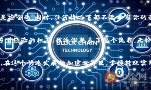 要将 TokenIM 2.0 上的资产转移到币安（Binance），你可以按照以下步骤进行操作。请注意，为确保安全和准确性，请在操作前仔细检查每个步骤。

第一步：准备工作
在进行任何转账之前，确保你已在币安（Binance）上注册并完成身份验证。然后，登录你的币安账户，并确保你能够访问你的钱包。需要准备以下信息：
ul
    li币安的收款地址：你需要从币安获取相应币种的钱包地址。/li
    liTokenIM 2.0 的访问权限：确认你能够访问你的 TokenIM 2.0 钱包，并且知道如何进行转账。/li
/ul

第二步：获取币安的收款地址
登录币安账户，找到“钱包”选项，然后选择“现货钱包”。在这里，你可以搜索你要转账的特定加密货币。如果你要转移的是 Bitcoin（BTC），Ethereum（ETH）或其他代币，点击相关币种旁边的“充值”按钮。
系统会生成一个唯一的充值地址，以及一条二维码。务必要准确复制这串地址，因为转账错误会导致资产丢失。

第三步：进入 TokenIM 2.0
打开 TokenIM 2.0 应用，输入你的登录信息以访问你的钱包。确保你的钱包中有足够的余额以完成转账，并留出一些余额以支付网络交易费用。

第四步：发起转账
在 TokenIM 2.0 中，找到“发送”或“转账”选项。根据你要转账的币种（如 BTC 或 ETH），选择相应的选项。接下来，粘贴你之前从币安复制的收款地址。
输入你想要转移的数量，并再次确认你所输入的地址是正确的。在有些情况下，TokenIM 可能会显示需要支付的网络费用，你可以选择支付这个费用，以便交易能够顺利确认。

第五步：确认转账
在确认所有信息无误后，点击“发送”或“确认”按钮。TokenIM 可能会要求你输入安全密码或进行其他身份验证以确认进行此交易。流程完成后，稍后会有提示通知你转账是否成功。

第六步：查看转账状态
转账通常需要一定的网络确认时间，具体时长取决于区块链的拥堵情况。你可以在 TokenIM 和币安的钱包页面查看交易状态。在币安，你可以在“充值”记录中查看这笔转账是否已经到账。

风险提醒
尽管区块链技术相对安全，但我们仍然需要保持谨慎。在进行任何转账之前，确保你使用的是官方应用程序，并确保你的网络连接是安全的。同时，任何情况下都不要分享你的私人密钥或密码。

个人经历分享
我记得第一次尝试将我的资产从一个钱包转移到另一个钱包时的紧张感。那时我对加密货币的了解还很有限，心里满是疑虑。但随着经验的积累，我逐渐熟悉了整个流程。无论是资金的安全还是操作的准确性，都是我后来逐步认识到的重要性。我希望我的经历能够帮助你们获得更多信心，顺利完成转账。

总结
从 TokenIM 2.0 转移资产到币安并不像想象中那么复杂，只需遵循上述步骤即可。然而，务必保持警惕，确保每一步都正确无误。在这个快速发展的加密世界里，掌握转账实用技巧，能够为你的加密资产安全和流动性铺平道路。 

以此为基础，你可以根据自己的情况调整并补充更多的个性化内容和观点。希望这能帮助你顺利完成资产转移！