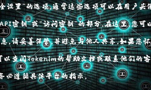 要查看或管理Tokenim账户的密钥，通常可以按照以下步骤进行：

1. **登录账户**：首先，您需要访问Tokenim的官方网站，并使用您的账号和密码进行登录。

2. **账户设置**：登录后，寻找“账户设置”或“安全设置”的选项，通常这些选项可以在用户头像或账户信息旁边找到。

3. **查看密钥**：在账户设置中，您可能会看到“API密钥”或“访问密钥”的部分。在这里，您可以查看已有的密钥，或者创建新的密钥。

4. **安全措施**：请注意，API密钥通常是敏感信息，请妥善保管，并避免与他人共享。如果您怀疑密钥已泄露，请立即更换密码或重新生成密钥。

5. **文档帮助**：如果还是无法找到相关信息，可以查阅Tokenim的帮助文档或联系他们的客服支持。

这个过程可能因平台的不同而有所差异，所以请务必遵循具体平台的指示。