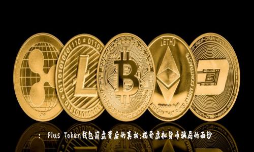 :  Plus Token钱包崩盘背后的真相：揭开虚拟货币骗局的面纱 