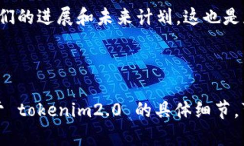 关于 tokenim2.0 的具体运行情况，我无法提供实时数据或最新信息，因为我的知识截至到 2023 年，而我也没有访问互联网的能力。不过，我可以给你一些关于如何查看和评估一个项目官网运行情况的建议。

### 如何评估 tokenim2.0 官网的运行情况

访问官网
首先，直接访问 tokenim2.0 的官网是了解其运行状况的最直接方式。通常在官网上，你可以找到相关的公告、更新，以及社区动态。如果网站能够正常加载，并且内容更新频繁，这通常是一个积极的信号。

社交媒体和社区反馈
许多项目在社交媒体上有活跃的社区，比如 Twitter、Telegram 和 Discord。查看这些平台上的讨论可以获取更多用户的反馈和最新动态。如果用户反馈积极，项目的运行状况可能良好；反之，如果有大量负面评论，则可能需要谨慎对待。

区块链浏览器查询
如果 tokenim2.0 相关的代币或资产是基于区块链的，可以使用区块链浏览器（如 Etherscan）来查询交易记录、总供应量、持有者分布等。这些数据显示项目的活跃度和信誉。例如，如果发现大量的交易和活跃的持有者，说明该项目可能正在活跃运行。

了解项目动态与进展
一些项目会定期发布路线图 (Roadmap)，包含未来的发展计划和目标。检查这些信息可以帮助了解该项目的目标以及它们是否按计划推进。如果项目在 timeline 上有所延误，可能需要关注其原因。

参与相关活动
许多项目会定期举办 AMA（问答环节）、网络研讨会或工作坊，通过这些活动，可以直接与开发团队沟通，了解他们的进展和未来计划。这也是获取第一手信息的好机会。

### 总结

了解一个区块链项目的运行情况需要综合多方面的信息，包括官网、社区反馈、交易数据等。如果你需要的是关于 tokenim2.0 的具体细节，可以尝试上述方法进行深入的了解。保持警惕，并在参与任何项目时仔细研究和评估其信息。