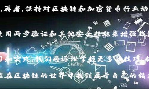 导入TokenIM地址的过程可以简单概括为几个步骤，但具体的操作可能因钱包的不同而有所差异。以下是一个常见的钱包导入过程，供您参考：

### 步骤一：获取TokenIM地址
首先，您需要有一个TokenIM地址，这通常是由某个区块链项目或交易所提供的。无论是接收或发送资金，您都需要确认这个地址的正确性，避免因为地址错误而导致资金损失。

### 步骤二：打开TokenIM应用
在您的手机上找到并打开TokenIM应用。如果您尚未安装TokenIM，可以从官方应用商店下载并安装。另外，确保您的应用是最新版本，以便支持最新功能。

### 步骤三：进入导入功能
在TokenIM应用中，通常会有一个“导入钱包”或“添加钱包”的选项。点击这个选项，系统可能会要求您输入助记词、私钥或是直接粘贴您的TokenIM地址。

### 步骤四：确认地址
粘贴或输入TokenIM地址后，请仔细核对，以确保没有输入错误。许多钱包在您进行下一步操作前会再次确认您输入的地址的有效性，这一步非常重要，确保您能顺利导入。

### 步骤五：完成导入
确认无误后，点击“导入”或“确认”按钮。系统将开始导入过程，这个过程可能需要几秒钟至几分钟不等，取决于网络状况。完成后，您就可以看到相关的TokenIM地址及其余额。

### 步骤六：检查和管理
导入完成后，您可以在主页面查看您的TokenIM地址及其余额。如果一切正常，您可以开始进行交易，管理您的数字资产。

### 个人经验分享
回想起来，第一次导入TokenIM地址时，我感到既兴奋又紧张。区块链和加密货币的世界对我来说是个全新的领域，里面有那么多的术语和流程。当我完成导入后，我终于可以体验到自己拥有数字资产的感觉，那种感觉是如此美妙。如今，每当我看到我的TokenIM地址时，我就会想起当初的那份激动。

遇到问题时，不要忘记寻求帮助，在线社区和论坛是非常好的资源。许多经验丰富的用户会愿意帮助新手，分享他们的经验和技巧。再者，保持对区块链和加密货币行业动态的关注，帮助你更好地管理你的资产和投资。

### 安全提示
在导入TokenIM地址时，务必确保自己的私钥和助记词不被泄露。保护好自己的数字资产是每一位用户都应该时刻保持的警觉。使用两步验证和其他安全措施来增强钱包的安全性，这样才能放心地进行数字资产的管理和交易。

### 总结
导入TokenIM地址的过程并不复杂，但每一步都需要小心谨慎。能轻松进入这个不断发展的领域是非常令人满足的。通过不断学习和实践，我们将逐渐掌握更多的技巧，提升我们的数字资产管理能力。

通过这些简单的步骤，您就可以顺利导入TokenIM地址并开始享受其带来的便利。希望这篇文章能为您提供帮助，同时也希望您能在区块链的世界中找到属于自己的精彩。