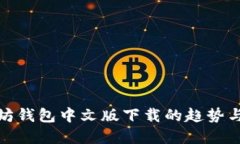 探索以太坊钱包中文版下载的趋势与实用价值