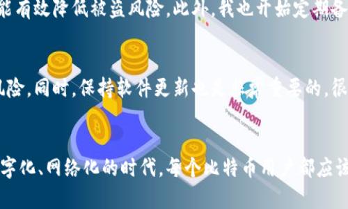 比特币钱包地址认证：确保安全交易的实用指南

比特币, 钱包地址, 交易安全/guanjianci

引言
在数字货币的快速发展中，比特币作为一种重要的数字货币，吸引了全球数百万用户。然而，随着使用的普及，安全性问题也日益突出，尤其是钱包地址的认证。在这篇文章中，我将详细探讨比特币钱包地址如何进行认证，以及为什么这一过程对于保护您的数字资产至关重要。

比特币钱包地址基础知识
在我们深入钱包地址的认证之前，有必要先了解比特币钱包地址的基本概念。比特币钱包地址是一个唯一的字符串，用于接收和发送比特币。每一个钱包地址都与一个私钥相关联，只有持有该私钥的用户才能够控制与之关联的比特币。记得我第一次接触比特币时，看到那些长长的字母和数字组合，我简直不敢相信这竟然是我的“银行账户”。

为何要认证钱包地址？
认证比特币钱包地址可以防止各种诈骗行为，例如“钓鱼攻击”或“中间人攻击”。这些攻击者可能会伪装成您的朋友或商家，试图获取您的资金。如果您能够确认交易对方的钱包地址的真实性，便可以减少被诈骗的风险。我曾经在一次交易中遇到过假冒网站，当时我没有仔细核对地址，结果损失了一些比特币，这个经历让我深刻认识到认证的必要性。

如何认证比特币钱包地址
认证比特币钱包地址的步骤相对简单，但需要谨慎操作。以下是一些建议和步骤：
ol
listrong对照确认：/strong确保您所收到的钱包地址来源可信，最好是通过面对面的方式或电话确认。如果是网上交易，一定要仔细检查对方提供的地址。/li
listrong使用区块链浏览器：/strong区块链浏览器能够让您查看任何地址的交易记录。您可以输入对方的钱包地址，查看该地址的交易历史，从而判断其真实性。比如说，我常用的是emBlockchair/em和emBlockchain.info/em这样的浏览器。/li
listrong确认小额交易：/strong如果您对交易存在疑虑，可以先发送小额比特币进行测试，确认对方能否正常接收。如果一切顺利，再进行大额交易。/li
/ol

钱包地址认证的工具与资源
在进行比特币钱包地址认证时，可以利用一些工具和资源来帮助您提高安全性。许多数字货币交易平台都提供了地址认证的功能，您可以在这些平台上进行交易时进行核实。还有一些应用程序可以帮助您检查地址是否安全。记得我使用某款应用时，感受到了科技带来的便利，它不仅能核实地址，还能实时监测盗窃风险。

常见问题及误区
在比特币钱包地址认证过程中，人们经常会遇到一些误区。首先，有些人会认为只要在网络上找到的钱包地址就是安全的，实际上，很多伪造的地址也可能出现在网络上。其次，很多新手用户在确认交易时过于依赖自动化工具，忽视了人工核实的重要性。作为一名比特币爱好者，我诚心建议大家在进行交易前多花些时间来核实对方地址。

我的个人经历与建议
作为一名比特币投资者，我在过去的几年内经历了许多不同的交易和钱包使用。我的第一个比特币钱包是通过一个不太知名的平台创建的，我当时对安全问题缺乏重视，直到遭遇了一次诈骗，丢失了一部分比特币。这让我意识到，一个安全的交易环境是多么的重要，因此我开始学习如何认证钱包地址，并逐步巩固自己的安全意识。

通过不断的学习和实践，我也渐渐积累了一些自己的小窍门。例如，在使用多个钱包服务时，我会给每个钱包设置不同的强密码，还会启用双重认证，这样能有效降低被盗风险。此外，我也开始定期备份私钥，并将其保存在安全的地方。因为我知道，确保自己的数字资产安全，是投资数字货币的前提。

如何提升交易安全性
除了进行钱包地址认证外，还有许多其他措施可以提升您的交易安全性。例如，使用硬件钱包存储比特币，这样可以将资产与网络隔离，降低黑客攻击的风险。同时，保持软件更新也是非常重要的，很多黑客利用的是程序中的安全漏洞。记得我有一次未及时更新我的钱包软件，结果也遭遇了安全问题，这让我深感后悔。

结论
比特币钱包地址的认证是确保数字交易安全的重要环节。通过对以上内容的学习与实践，不仅可以提升您的安全意识，更能有效保护您的资产。在这个数字化、网络化的时代，每个比特币用户都应该重视安全，向身边的人分享这些知识和经验。希望每个人都能在数字货币的世界里，安全而顺利地航行。