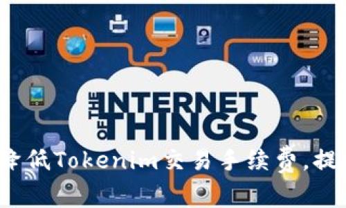  如何有效降低Tokenim交易手续费，提升投资效益