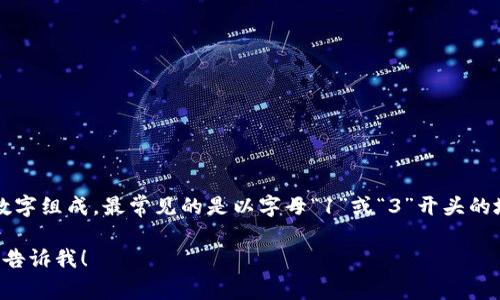 比特币钱包地址的长度为26到35个字符，通常是由字母和数字组成，最常见的是以字母“1”或“3”开头的地址。这样的设计确保了比特币钱包地址的唯一性和安全性。

如果你需要更深入的信息或有关比特币钱包的其他方面，请告诉我！