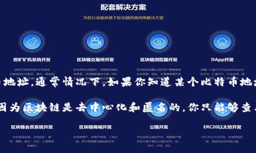 比特币地址是用来接收比特币的唯一标识符，不同的钱包会有不同的比特币地址。通常情况下，如果你知道某个比特币地址，可以通过区块链浏览器来查看该地址的相关信息，比如余额、交易记录等。

如果你想要知道某个比特币地址对应的钱包信息，通常是无法直接得知的，因为区块链是去中心化和匿名的。你只能够查看该地址的交易情况，而无法确切知道哪个特定的钱包关联着这个地址。

如果你还有其他关于比特币或相关技术的问题，欢迎随时问我！