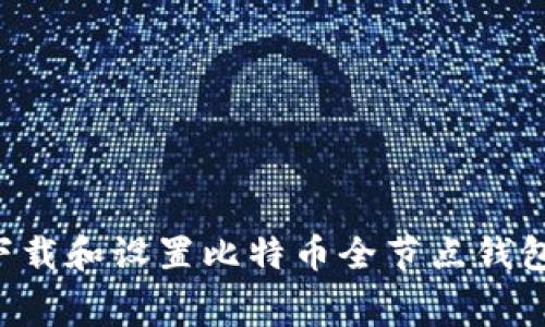 如何免费下载和设置比特币全节点钱包：实践指南