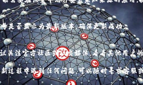 更新 Tokenim 的最新版本通常涉及以下几个步骤。尽管我不能提供特定版本的更新信息，但通常情况下，可以根据以下指南进行更新：

1. 检查官方网站或应用商店
首先，访问 Tokenim 的官方网站或者所在的应用商店（如 Google Play 或 Apple App Store）。通常，在官方网站或者应用商店中可以找到最新版本的下载链接或更新提示。

2. 下载最新版本
如果官网提供最新版本的下载链接，点击下载并保存到你的设备。如果你是在应用商店中寻找更新，则可以直接点击“更新”按钮，系统会自动下载安装。

3. 卸载旧版本（如必要）
有些情况下，如果应用更新不支持直接覆盖安装，你可能需要先卸载旧版本。确保在卸载之前备份重要数据，例如钱包信息或账户设置，以免丢失。

4. 安装新版本
下载完成后，找到下载的安装包并运行。如果是 Android 设备，可能需要在设置中允许安装未知来源的应用。按照屏幕上的指示完成安装过程。

5. 检查更新是否成功
安装完成后，打开 Tokenim 应用，在设置或关于页面中查看版本号是否显示为最新版本，确保更新成功。

6. 参考社区反馈
有时候，新版本的应用可能会有 bug 或者使用体验上的问题。建议关注官方社区或社交媒体，看看其他用户的反馈，以便及时处理可能遇到的问题。

如此一来，你就可以顺利更新到 Tokenim 的最新版本。如果在更新过程中遇到任何问题，可以随时寻求客服或者技术支持的帮助。