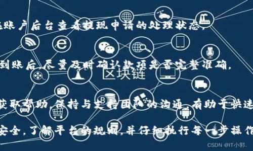 关于Tokenim的提现流程，具体步骤可能会因平台更新而有所不同，下面是一般情况下可以参考的提现流程。请务必在操作前查看Tokenim的官方说明。

一、创建账户
如果你还没有Tokenim的账户，首先需要在官网注册一个账户。在注册过程中，请确保提供有效的电子邮件地址，并设置一个强密码，以确保账户的安全。

二、身份验证
为了遵循相关法律法规，Tokenim通常会要求用户进行身份验证。这可能包括上传身份证明文件、地址证明等。完成身份验证后，你的账户将被升级为可以进行交易和提现的状态。

三、充值和交易
在进行提现之前，你需要先往你的Tokenim账户中充值。可以通过多种方式充值，包括信用卡、银行转账或加密货币转账。一旦资金到位，你可以在平台上进行交易。

四、了解提现规则
在提现之前，务必要了解Tokenim的提现规则和费用。各个平台可能会收取不同的手续费，且每日最大提现额度也可能有限制。确保在提现前仔细阅读相关条款。

五、进行提现申请
如果你已经完成了交易并且有可提现的余额，接下来就可以申请提现。进入账户后台，选择“提现”选项，输入你要提现的金额以及提现方式（如银行转账或加密货币钱包地址）。确保所有信息正确无误，然后提交申请。

六、等待处理
提现申请提交后，系统会进行审核。审核时间视平台而定，通常在几个工作日之内。你可以在账户后台查看提现申请的处理状态。

七、查看到账情况
一旦提现申请通过审核，你的资金将会转入你指定的银行账户或钱包。请耐心等待，在资金到账后，尽量及时确认款项是否完整准确。

八、常见问题与解答
在提现过程中，如果遇到任何问题，可以查看Tokenim的常见问题区域，或者联系客户支持获取帮助。保持与支持团队的沟通，有助于快速解决遇到的问题。

总结来说，Tokenim的提现流程并不复杂，但在进行任何交易前，最重要的是确保你的信息安全，了解平台的规则，并仔细执行每一步操作。如果你对该平台的提现规则有进一步的疑问，建议查看官方网站或与客服进行详细咨询。