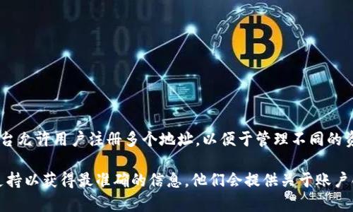 Tokenim的地址注册数量可能会受到其平台规则和政策的影响。一般来说，大多数区块链和加密货币平台允许用户注册多个地址，以便于管理不同的资产或进行各种交易。

然而，具体的注册限制和规则，建议你查阅Tokenim的官方网站或用户指南，或者直接联系他们的客服支持以获得最准确的信息。他们会提供关于账户创建、地址管理以及相关限制的详细说明。在开始操作之前，确保了解相关的规定，以避免不必要的困扰。