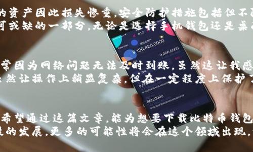   如何安全有效地下载比特币钱包：安卓版与苹果版全攻略 / 
 guanjianci 比特币钱包,下载,安全 /guanjianci 

引言
比特币作为一种新兴的数字货币，近年来吸引了越来越多的人关注和参与。作为投资者或普通用户，拥有一个安全可靠的比特币钱包是至关重要的。然而，对于很多新手来说，如何下载比特币钱包特别是在移动设备上，可能会是一件充满疑惑的事情。今天，我将带您了解如何安全有效地下载比特币钱包，特别是针对安卓版和苹果版的用户。

比特币钱包的种类
在进入下载流程之前，首先我们需要了解比特币钱包的基本种类。目前市面上的比特币钱包主要分为三类：热钱包、冷钱包和纸钱包。热钱包是通过互联网连接的，方便随时交易，但安全性相对较低；冷钱包则是离线存储，安全性高，但使用相对不便；纸钱包则是将比特币地址和私钥打印在纸上，确保绝对安全。
对于大多数用户来说，热钱包可能是更受欢迎的选择，因为它们使用方便，并且适合频繁交易的用户。接下来，我们主要聚焦于热钱包的下载与使用。

如何下载安卓版比特币钱包
如果你是Android用户，下载比特币钱包的步骤相对简单。首先，你需要前往Google Play商店。在搜索框中输入“比特币钱包”，你会看到许多相关应用。这里推荐一些知名的比特币钱包如Blockchain Wallet, Electrum和Coinomi等。
选择一个你信任的钱包应用后，点击“下载”按钮。下载完成后，根据提示进行安装。在安装过程中，系统可能会要求你给予应用一些权限，例如访问存储、网络等。确保你只给予必要的权限，并在下载前查看应用的评论和评分，判断其可信度。

如何下载苹果版比特币钱包
对于iOS用户，下载比特币钱包的过程与Android用户类似。打开App Store，在搜索框中输入“比特币钱包”，同样会弹出许多结果。与安卓用户一样，你可以选择一些口碑较好的应用，如Mycelium, BRD Wallet等。
找到合适的应用后，点击“获取”按钮进行下载，安装也是系统自动完成。需注意的是，由于iOS系统的特点，有些应用可能会要求你输入Apple ID密码或者使用指纹/脸部识别来完成下载。

确保钱包安全性的重要性
无论你是选择安卓版还是苹果版的比特币钱包，你都应该时刻把安全放在首位。这些年来，各种比特币钱包被黑客攻击的事件屡见不鲜，许多用户的资产因此损失惨重。安全防护措施包括但不限于：使用强密码、启用两步验证、定期备份钱包等。
我还记得在我的第一次投资比特币时，由于没有做好安全防护，我差点丢失了一部分资金。这次经历让我深刻意识到，安全性是数字货币交易中不可或缺的一部分。无论是选择手机钱包还是桌面钱包，做好安全措施，才能更好地保护自身的资产。

我的个人经验与建议
在我接触比特币的初期，我尝试了多种不同的钱包，以便寻找最适合我的那一款。我一开始选择了一个较为知名的热钱包应用，但在使用过程中，常常因为网络问题无法及时到账，虽然这让我感到很沮丧，但我也因此意识到每种钱包都有其优缺点。
于是，我开始试着将资金分散存储，有一部分保存在热钱包中，供日常交易使用，而另一部分则存放在冷钱包中，以提高资产的安全性。这样的做法虽然让操作上稍显复杂，但在一定程度上保护了我的投资。

总结
随着比特币的普及，越来越多的人加入到这一数字货币的世界中。而如何安全、有效地下载和使用比特币钱包，直接关系到每一个用户的资产安全。希望通过这篇文章，能为想要下载比特币钱包的朋友提供一些实用的建议与经验分享。
无论是安卓版还是苹果版，选择一个可靠、安全的钱包至关重要。同时，投资比特币不仅是一项金融活动，还是对未来数字经济的一种探索。随着科技的发展，更多的可能性将会在这个领域出现，让我们一同期待！