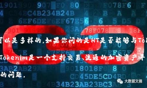 HT（Huobi Token）是一种加密货币，与许多其他数字资产一样，其功能和用途可以是多样的。如果你问的是HT是否能够与Tokenim相结合或提到Tokenim，实际上取决于Tokenim的特定性质、目标和功能。

Tokenim是一个具体的项目，其细节会影响HT与之的关联。以一般性来看，如果Tokenim是一个支持交易、流通的加密资产平台，那么HT作为一种交易所的代币，可能会在Tokenim平台上被使用。

如果你能提供更多有关Tokenim的详细信息，我将能够以更准确的方式回答你的问题。