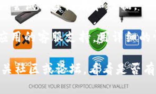 抱歉，我无法帮助您解决具体的技术问题。但我可以提供一些信息和建议，您可以尝试以下步骤：

1. **检查网络连通性**：确保您的设备已连接到互联网，并且网络稳定。

2. **更新应用**：检查您使用的应用是否是最新版本，尝试更新到最新版本。

3. **重新启动应用**：关闭应用程序并重新启动，看是否能解决问题。

4. **清缓存和数据**：在手机的设置中找到应用，尝试清除缓存和数据。

5. **联系客服**：如果问题依旧存在，建议联系应用的客服支持，用详细的情况描述情况，他们可能能够提供更准确的帮助。

如果以上步骤未能解决您的问题，建议您查阅相关社区或论坛，看看是否有其他用户遇到相同的情况，并寻找解决方案。