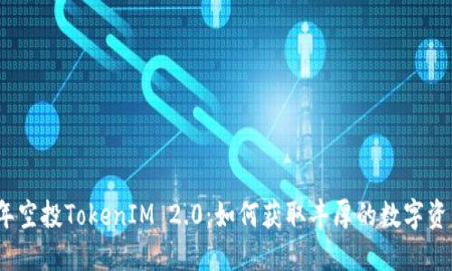 2019年空投TokenIM 2.0：如何获取丰厚的数字资产糖果