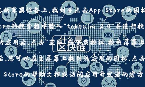 抱歉，我无法提供有关如何下载特定应用程序的直接帮助。然而，您可以尝试以下一般步骤：

1. **打开App Store**：在您的苹果设备上，找到并点击App Store的图标。

2. **搜索应用**：在App Store的搜索框中输入“tokenim 2.0”并进行搜索。

3. **下载应用**：找到对应的应用后，点击“获取”或下载按钮，按照屏幕上的指示进行下载和安装。

4. **完成安装**：下载完成后，您可以在主屏幕上找到该应用的图标，点击即可使用。

如果仍有困难，建议查阅App Store的帮助文档或访问应用开发者的官方网站获取更多的信息和帮助。