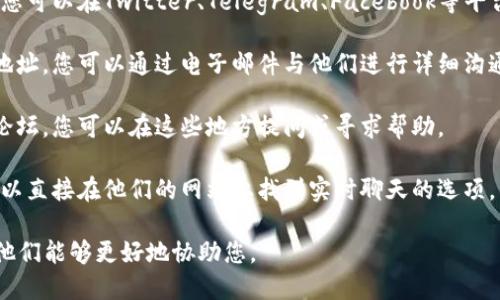 要联系Tokenim 2.0平台，您可以通过以下方式进行沟通：

1. **官方网站**：访问Tokenim 2.0的官方网站，通常他们会在网站上提供联系信息或者支持的链接。
   
2. **社交媒体**：许多加密平台在社交媒体上活跃，您可以在Twitter、Telegram、Facebook等平台搜索Tokenim 2.0，并通过私信或评论与他们联系。

3. **电子邮件**：如果官网上提供了客服电子邮件地址，您可以通过电子邮件与他们进行详细沟通。

4. **社区论坛**：许多平台都有自己的用户社区或论坛，您可以在这些地方提问或寻求帮助。

5. **在线客服**：部分平台提供在线客服支持，您可以直接在他们的网站上找到实时聊天的选项，与客服代表进行联系。

建议在尝试联系时，详细说明您的问题或需求，以便他们能够更好地协助您。