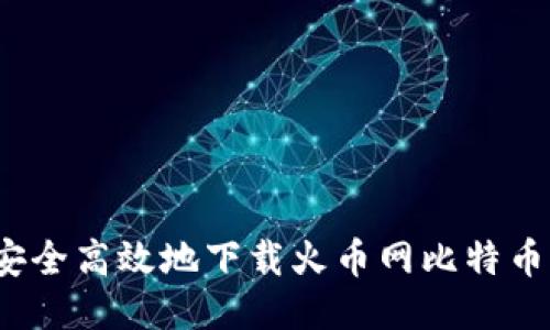 如何安全高效地下载火币网比特币钱包？