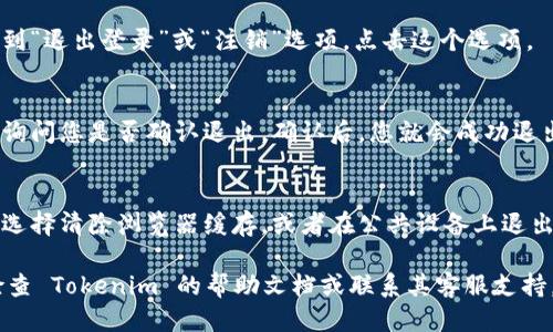 要退出 Tokenim 的登录，您可以按照以下步骤进行操作：

1. **找到登出选项**：
   - 登录后，通常在网站或应用的右上角，您会看到您的账户头像或用户名，点击它，通常会弹出一个下拉菜单。

2. **点击“退出登录”**：
   - 在下拉菜单中，您应该能找到“退出登录”或“注销”选项。点击这个选项。

3. **确认退出**：
   - 有些平台在点击退出后，会询问您是否确认退出。确认后，您就会成功退出登录。

4. **清除浏览器缓存（可选）**：
   - 如果您想确保安全，您可以选择清除浏览器缓存，或者在公共设备上退出登录后，关闭浏览器。

如果以上步骤未能让您退出，请检查 Tokenim 的帮助文档或联系其客服支持。