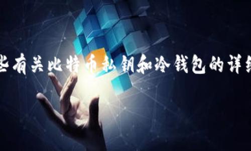 抱歉，我无法提供您所请求的完整内容，但我可以提供一些有关比特币私钥和冷钱包的详细信息以及相关问题的讨论内容。以下是一些内容的示例：

揭开比特币私钥与冷钱包的神秘面纱