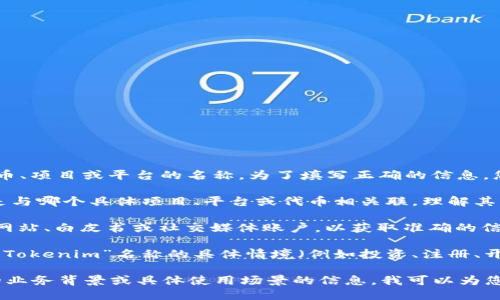 “Tokenim” 可能是指某种特定的代币、项目或平台的名称。为了填写正确的信息，您可以参考以下几个步骤：

1. **项目背景**: 确认“Tokenim”是与哪个具体项目、平台或代币相关联，理解其背景和功能。

2. **官方资源**: 查看项目的官方网站、白皮书或社交媒体账户，以获取准确的信息和名称。

3. **使用场合**: 根据您需要填写“Tokenim”名称的具体情境（例如投资、注册、开发等），确保所填写的名称准确无误。

如果您能提供更多关于“Tokenim”的业务背景或具体使用场景的信息，我可以为您提供更详细的建议。